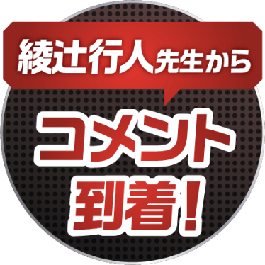 綾辻行人先生からコメント到着！