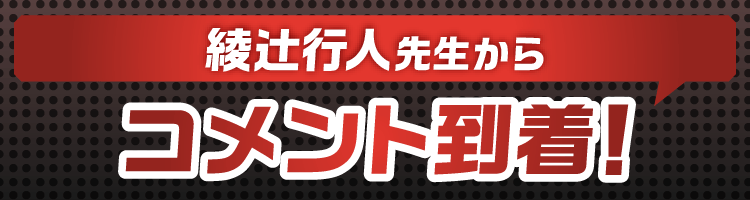 綾辻行人先生からコメント到着！